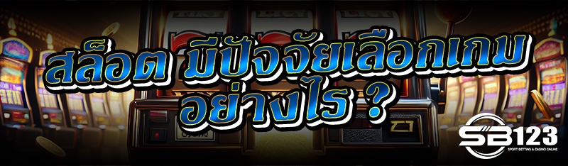 สล็อต มีปัจจัยเลือกเกมอย่างไร ?
