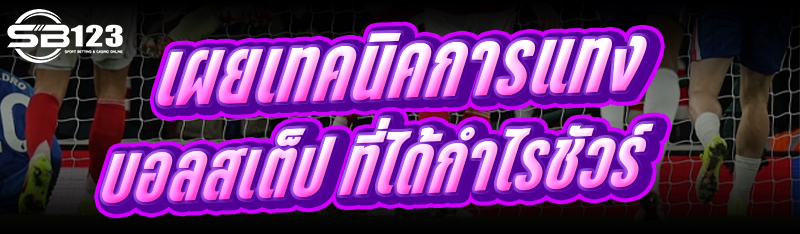 เผยเทคนิคการแทงบอลสเต็ป ที่ได้กำไรชัวร์