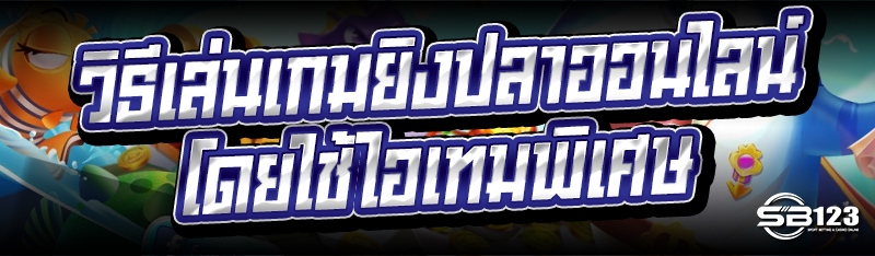 วิธีเล่นเกมยิงปลาออนไลน์ โดยใช้ไอเทมพิเศษ